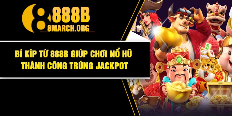 Bí kíp từ 888B giúp chơi nổ hũ thành công trúng Jackpot