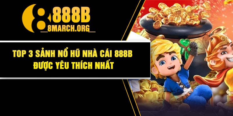 Top 3 sảnh nổ hũ nhà cái 888B được yêu thích nhất